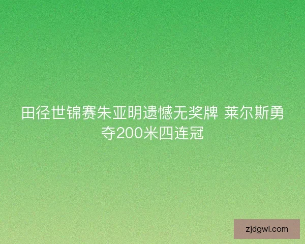 田径世锦赛朱亚明遗憾无奖牌 莱尔斯勇夺200米四连冠