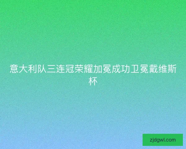 意大利队三连冠荣耀加冕成功卫冕戴维斯杯