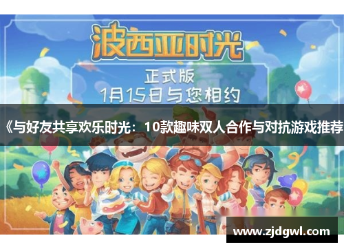 《与好友共享欢乐时光：10款趣味双人合作与对抗游戏推荐》
