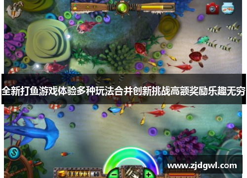 全新打鱼游戏体验多种玩法合并创新挑战高额奖励乐趣无穷
