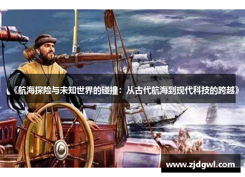 《航海探险与未知世界的碰撞：从古代航海到现代科技的跨越》