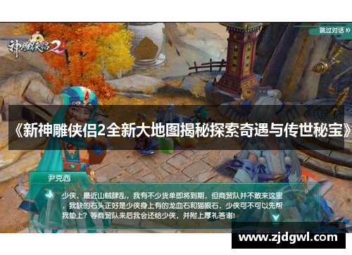 《新神雕侠侣2全新大地图揭秘探索奇遇与传世秘宝》